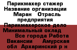 Парикмахер-стажер › Название организации ­ Маран › Отрасль предприятия ­ Парикмахерское дело › Минимальный оклад ­ 30 000 - Все города Работа » Вакансии   . Амурская обл.,Архаринский р-н